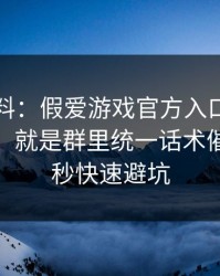 爆个小料：假爱游戏官方入口最爱用的伎俩，就是群里统一话术催促：30秒快速避坑