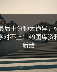 欧冠夜最后十分钟太诡异，强弱盘和换人顺序对不上：49图库资料中心更新给