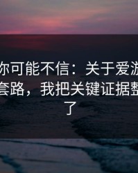 说出来你可能不信：关于爱游戏官网的仿站套路，我把关键证据整理出来了
