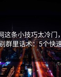 开云官网这条小技巧太冷门，却能立刻识别群里话术：5个快速避坑