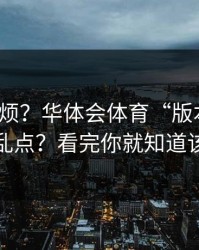 别嫌麻烦？华体会体育“版本过旧”提示别乱点？看完你就知道该不该点