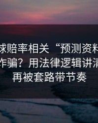 澳门足球賠率相关“预测资料”到底算不算诈骗？用法律逻辑讲清楚：别再被套路带节奏