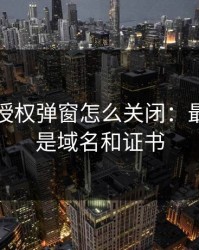华体会授权弹窗怎么关闭：最关键的是域名和证书