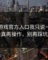 关于爱游戏官方入口我只说一句：先验真再操作，别再踩坑了