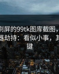 朋友圈刷屏的99tk图库截图，可能暗藏浏览器劫持：看似小事，其实是关键