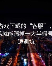 关于爱游戏下载的“客服”，你只要问这句话就能筛掉一大半假号：3个快速避坑