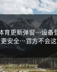 华体会体育更新弹窗…设备登录记录这样看更安全…官方不会这么催你