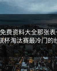 49图库免费资料大全那张表一对照，欧联杯淘汰赛最冷门的线索