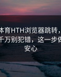 华体会体育HTH浏览器跳转，验证码这件事千万别犯错，这一步做完立刻安心