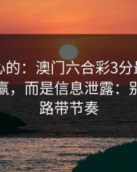 说句扎心的：澳门六合彩3分最伤人的不是输赢，而是信息泄露：别再被套路带节奏