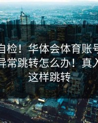 三分钟自检！华体会体育账号异常提示出现异常跳转怎么办！真入口不会这样跳转