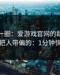 我查了一圈：爱游戏官网的跳转链条是怎么把人带偏的：1分钟快速避坑