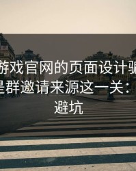 别被爱游戏官网的页面设计骗了，核心其实是群邀请来源这一关：3个快速避坑