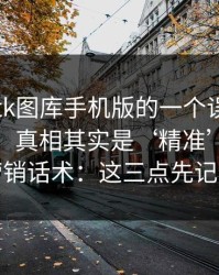 关于99tk图库手机版的一个误区被反复传播：真相其实是‘精准’更多是营销话术：这三点先记住