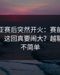 塞维利亚赛后突然开火：赛前热身就不对劲，这回真要闹大？越聊越觉得不简单