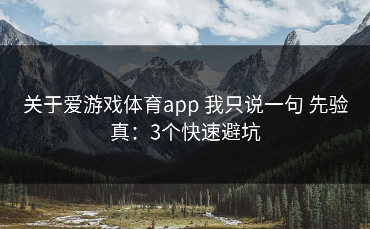 关于爱游戏体育app 我只说一句 先验真:3个快速避坑 关于爱游戏体育app 我只说一句 先验真:3个快速避坑