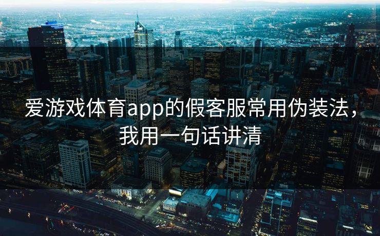 爱游戏体育app的假客服常用伪装法,我用一句话讲清 爱游戏体育app的假客服常用伪装法,我用一句话讲清
