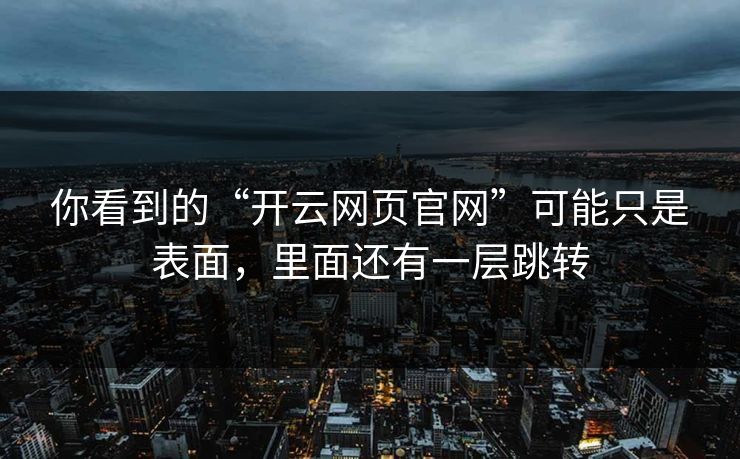 你看到的“开云网页官网”可能只是表面，里面还有一层跳转