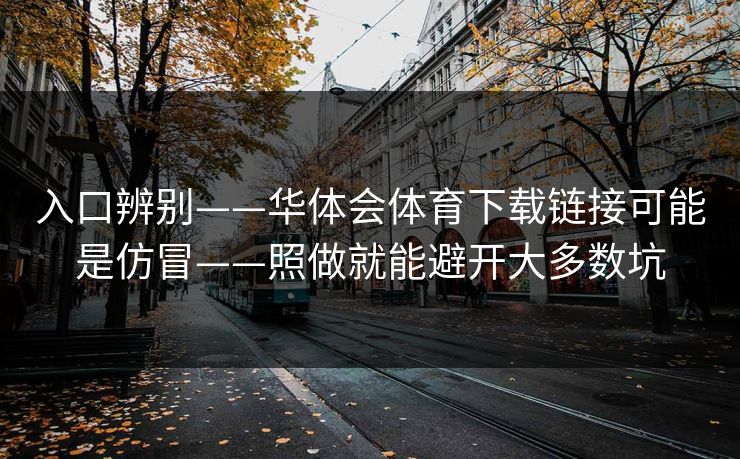 入口辨别——华体会体育下载链接可能是仿冒——照做就能避开大多数坑