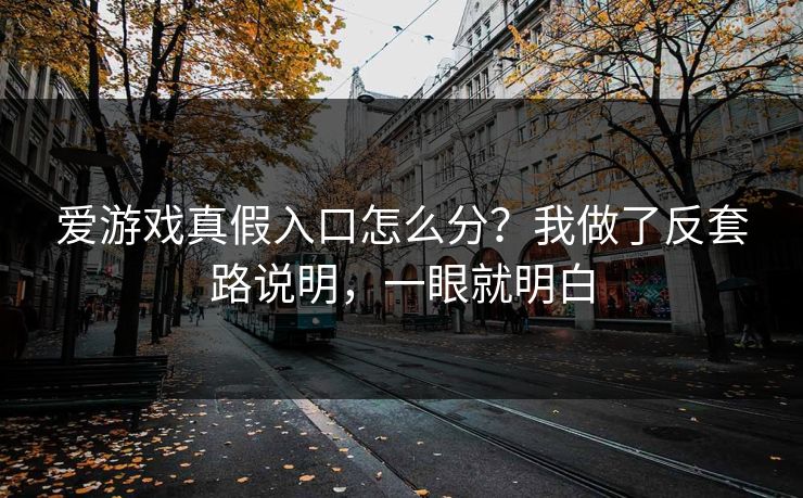 爱游戏真假入口怎么分？我做了反套路说明，一眼就明白