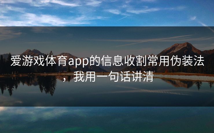 爱游戏体育app的信息收割常用伪装法,我用一句话讲清 爱游戏体育app的信息收割常用伪装法,我用一句话讲清