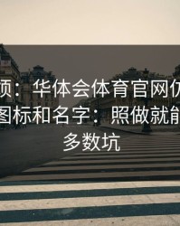 别嫌麻烦：华体会体育官网仿冒页面别只看图标和名字：照做就能避开大多数坑