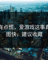 说实话有点慌，爱游戏这事真的不能图快，建议收藏