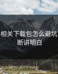 开云app相关下载包怎么避坑？五秒判断讲明白