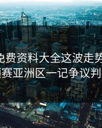 49图库免费资料大全这波走势一对照，世预赛亚洲区一记争议判罚后