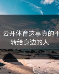 气笑了，云开体育这事真的不能图快，转给身边的人