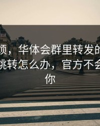 别嫌麻烦，华体会群里转发的链接出现异常跳转怎么办，官方不会这么催你