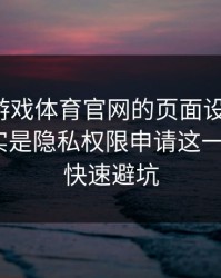 别被爱游戏体育官网的页面设计骗了，核心其实是隐私权限申请这一关：3个快速避坑