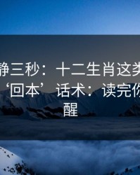 劝你冷静三秒：十二生肖这类内容背后常见‘回本’话术：读完你会更清醒