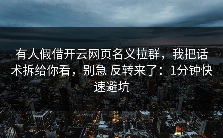 有人假借开云网页名义拉群,我把话术拆给你看,别急 反转来了:1分钟快速避坑 有人假借开云网页名义拉群,我把话术拆给你看,别急 反转来了:1分钟快速避坑
