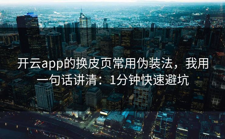 开云app的换皮页常用伪装法，我用一句话讲清：1分钟快速避坑