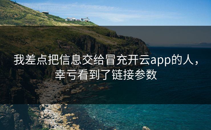 我差点把信息交给冒充开云app的人,幸亏看到了链接参数 我差点把信息交给冒充开云app的人,幸亏看到了链接参数