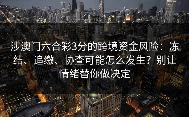 涉澳门六合彩3分的跨境资金风险:冻结、追缴、协查可能怎么发生?别让情绪替你做决定 涉澳门六合彩3分的跨境资金风险:冻结、追缴、协查可能怎么发生?别让情绪替你做决定