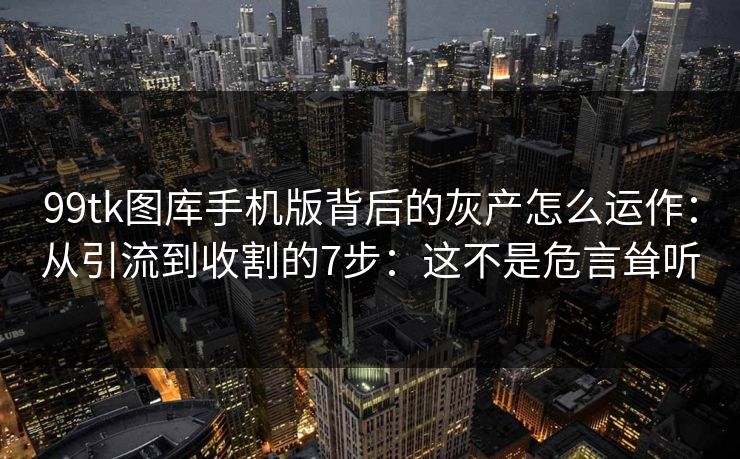 99tk图库手机版背后的灰产怎么运作:从引流到收割的7步:这不是危言耸听 99tk图库手机版背后的灰产怎么运作:从引流到收割的7步:这不是危言耸听