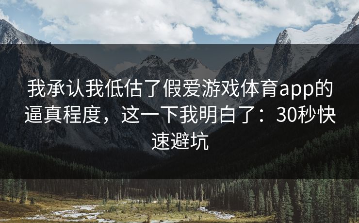 我承认我低估了假爱游戏体育app的逼真程度,这一下我明白了:30秒快速避坑 我承认我低估了假爱游戏体育app的逼真程度,这一下我明白了:30秒快速避坑