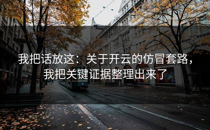 我把话放这:关于开云的仿冒套路,我把关键证据整理出来了 我把话放这:关于开云的仿冒套路,我把关键证据整理出来了
