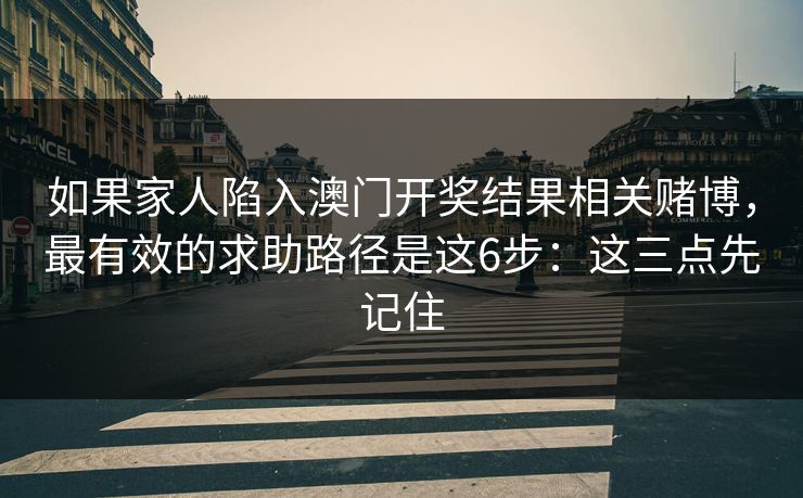 如果家人陷入澳门开奖结果相关赌博,最有效的求助路径是这6步:这三点先记住 如果家人陷入澳门开奖结果相关赌博,最有效的求助路径是这6步:这三点先记住