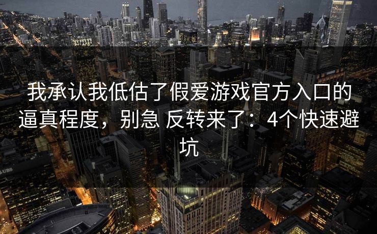 我承认我低估了假爱游戏官方入口的逼真程度,别急 反转来了:4个快速避坑 我承认我低估了假爱游戏官方入口的逼真程度,别急 反转来了:4个快速避坑