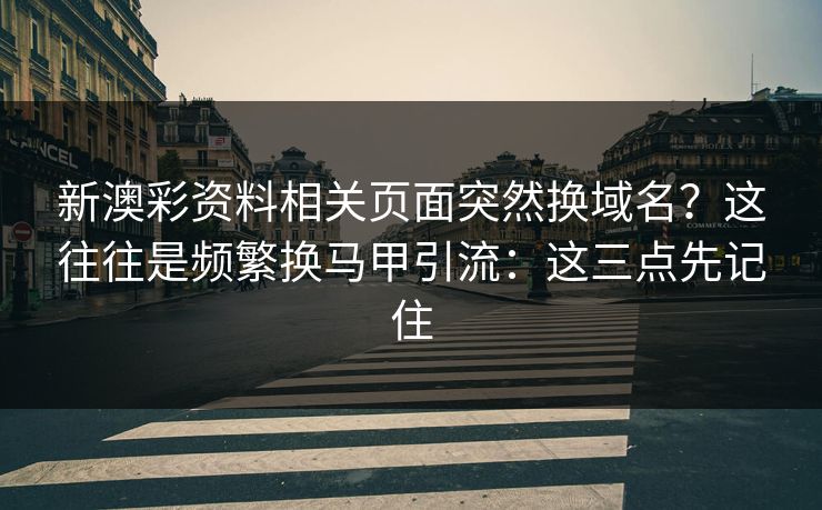 新澳彩资料相关页面突然换域名？这往往是频繁换马甲引流：这三点先记住
