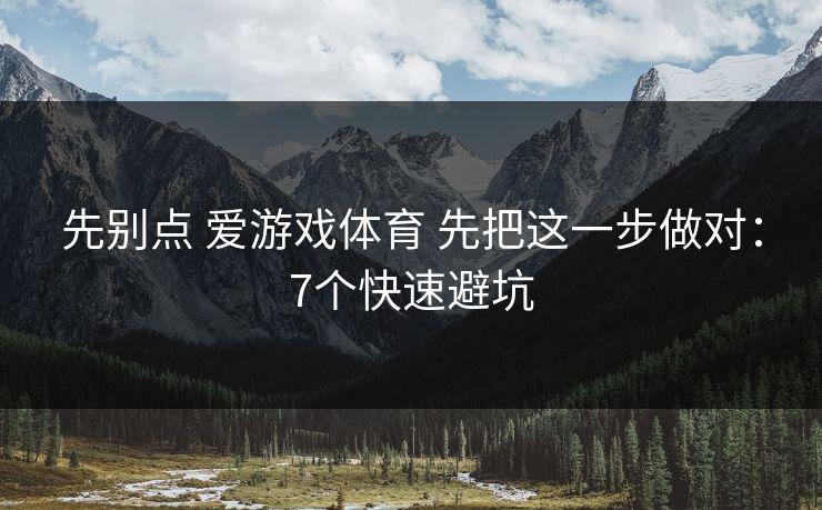 先别点 爱游戏体育 先把这一步做对：7个快速避坑