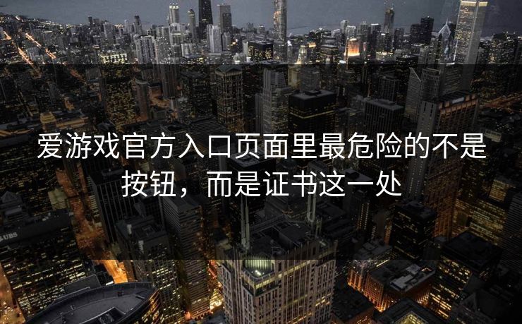 爱游戏官方入口页面里最危险的不是按钮,而是证书这一处 爱游戏官方入口页面里最危险的不是按钮,而是证书这一处